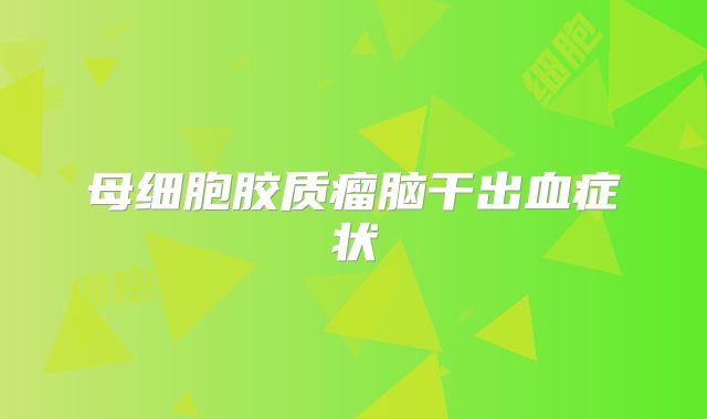 母细胞胶质瘤脑干出血症状
