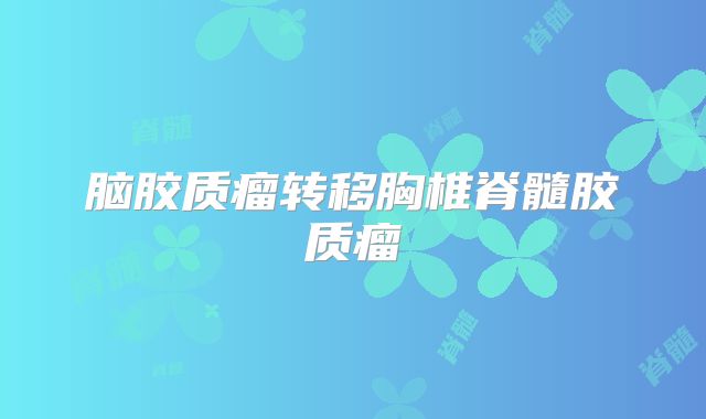 脑胶质瘤转移胸椎脊髓胶质瘤