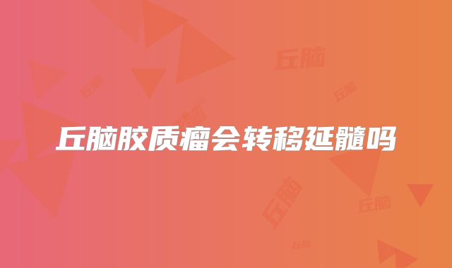 丘脑胶质瘤会转移延髓吗