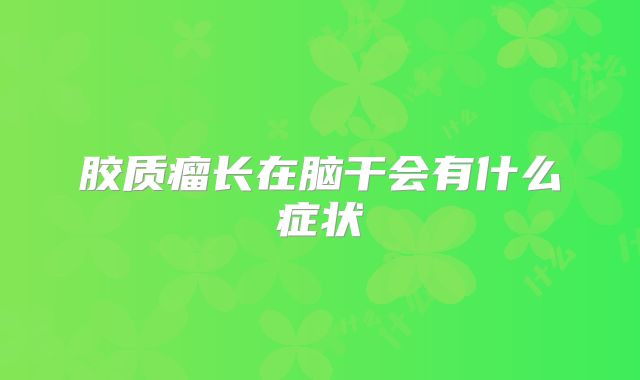 胶质瘤长在脑干会有什么症状