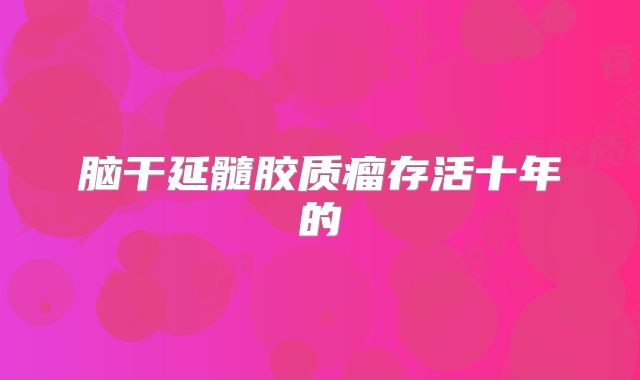脑干延髓胶质瘤存活十年的