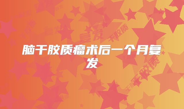 脑干胶质瘤术后一个月复发