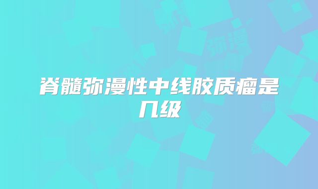 脊髓弥漫性中线胶质瘤是几级