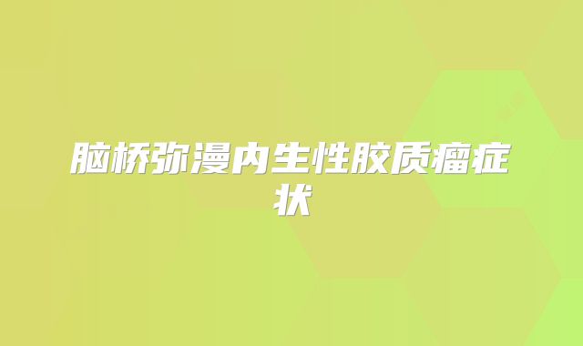 脑桥弥漫内生性胶质瘤症状