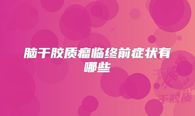 脑干胶质瘤临终前症状有哪些
