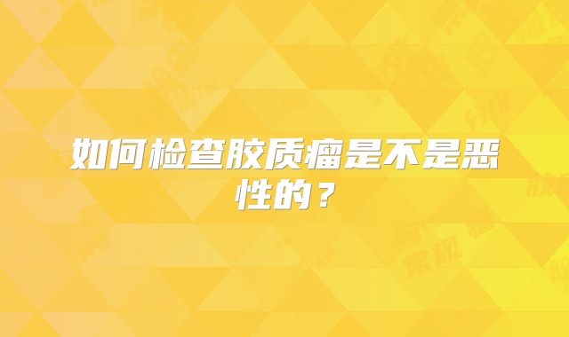 如何检查胶质瘤是不是恶性的？