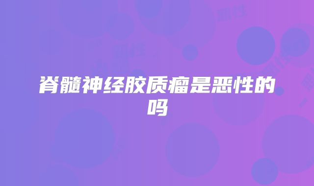 脊髓神经胶质瘤是恶性的吗