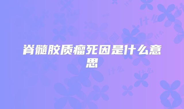 脊髓胶质瘤死因是什么意思