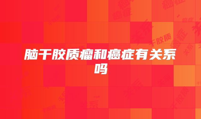 脑干胶质瘤和癌症有关系吗