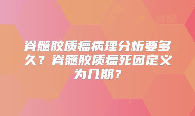 脊髓胶质瘤病理分析要多久？脊髓胶质瘤死因定义为几期？