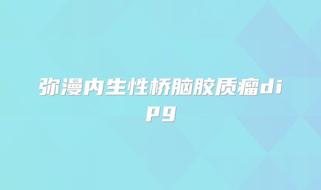 弥漫内生性桥脑胶质瘤dipg