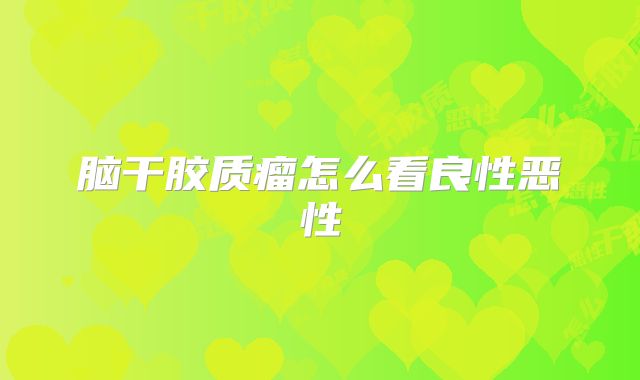 脑干胶质瘤怎么看良性恶性