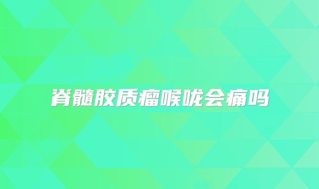脊髓胶质瘤喉咙会痛吗
