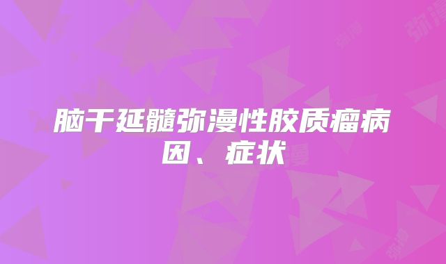 脑干延髓弥漫性胶质瘤病因、症状