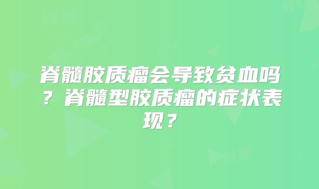 脊髓胶质瘤会导致贫血吗？脊髓型胶质瘤的症状表现？