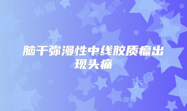 脑干弥漫性中线胶质瘤出现头痛
