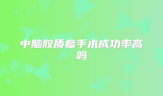 中脑胶质瘤手术成功率高吗