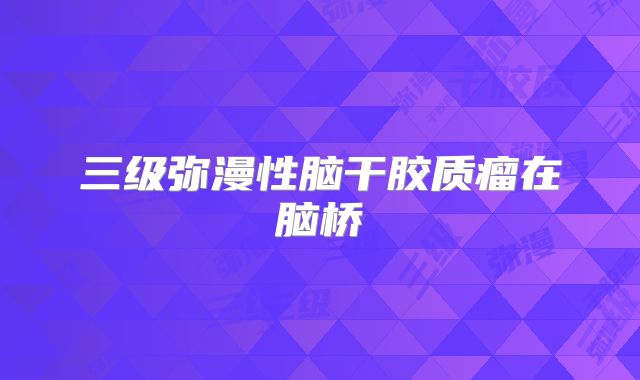 三级弥漫性脑干胶质瘤在脑桥