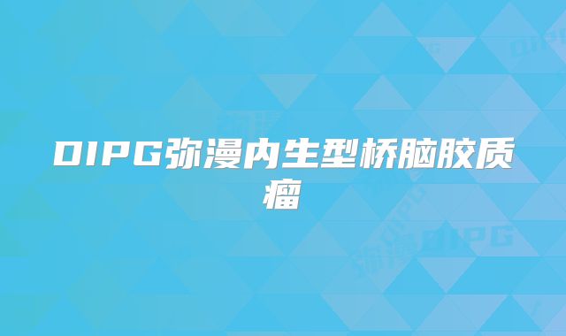 DIPG弥漫内生型桥脑胶质瘤