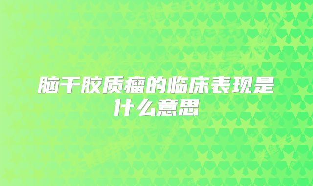 脑干胶质瘤的临床表现是什么意思