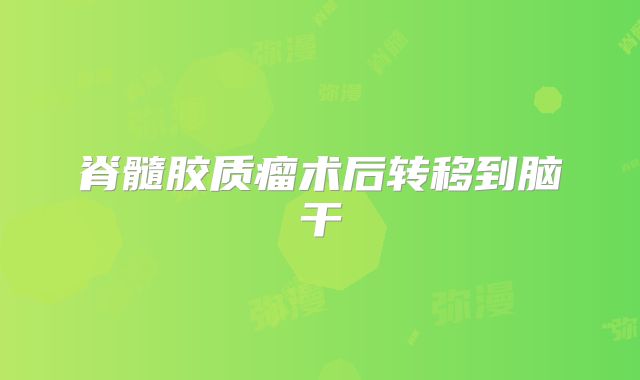 脊髓胶质瘤术后转移到脑干