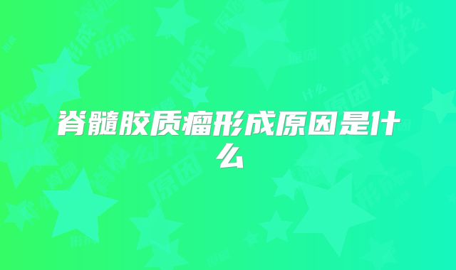 脊髓胶质瘤形成原因是什么