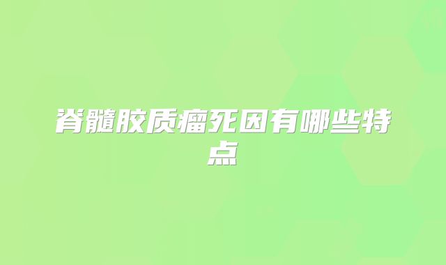 脊髓胶质瘤死因有哪些特点