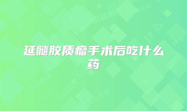 延髓胶质瘤手术后吃什么药