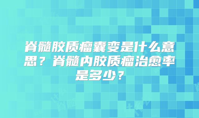 脊髓胶质瘤囊变是什么意思？脊髓内胶质瘤治愈率是多少？