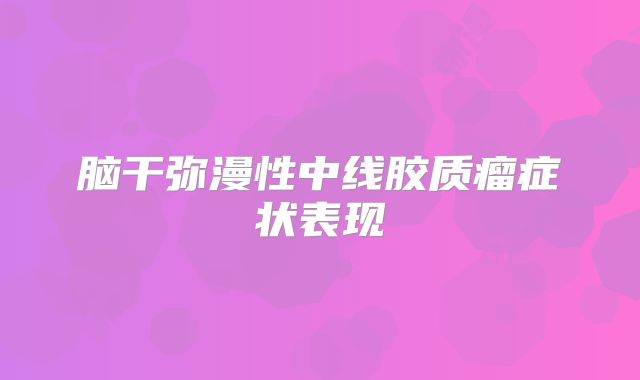 脑干弥漫性中线胶质瘤症状表现