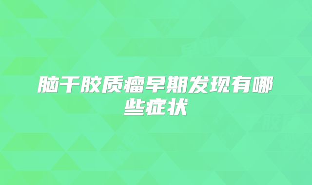 脑干胶质瘤早期发现有哪些症状