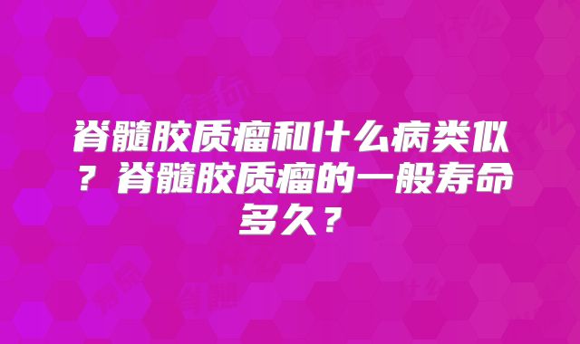 脊髓胶质瘤和什么病类似？脊髓胶质瘤的一般寿命多久？