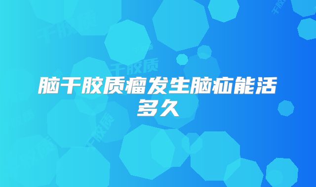 脑干胶质瘤发生脑疝能活多久