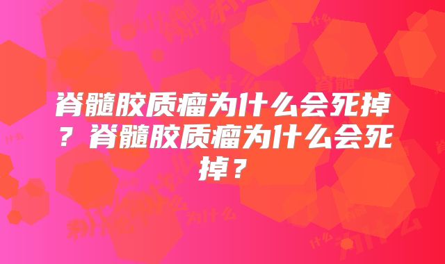 脊髓胶质瘤为什么会死掉？脊髓胶质瘤为什么会死掉？
