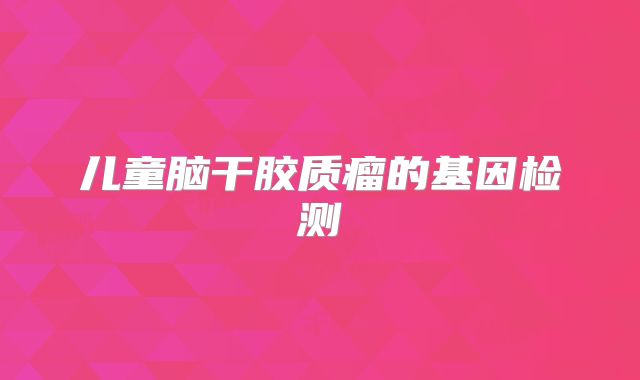 儿童脑干胶质瘤的基因检测