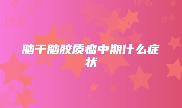 脑干脑胶质瘤中期什么症状