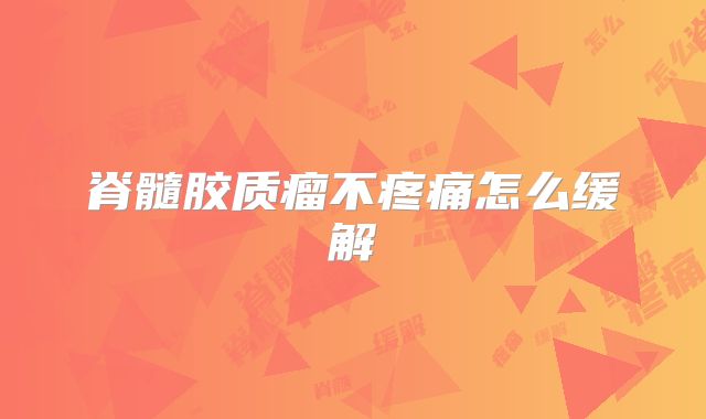 脊髓胶质瘤不疼痛怎么缓解