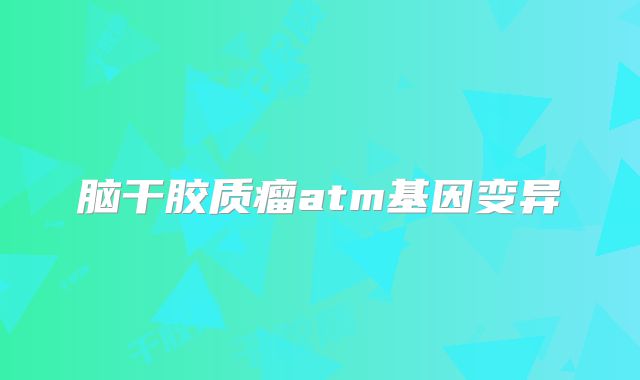 脑干胶质瘤atm基因变异