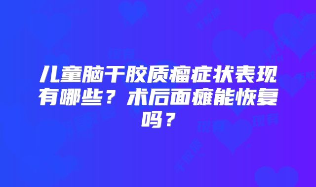 儿童脑干胶质瘤症状表现有哪些？术后面瘫能恢复吗？