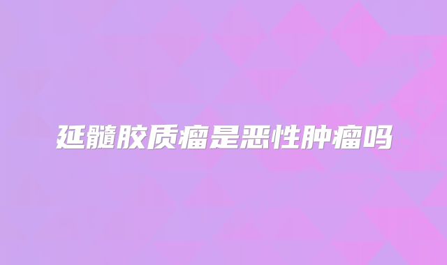 延髓胶质瘤是恶性肿瘤吗