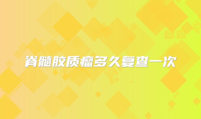 脊髓胶质瘤多久复查一次