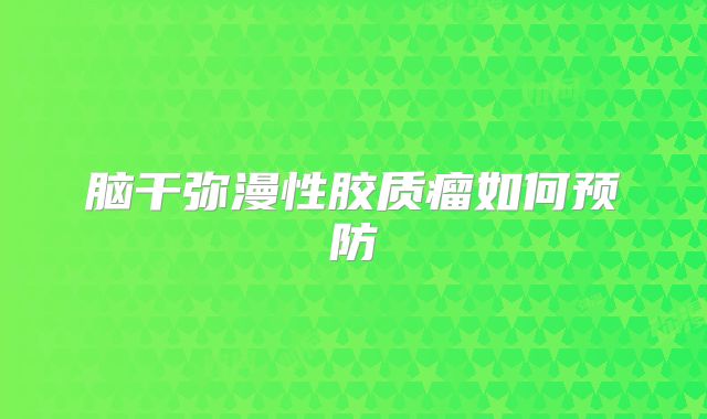 脑干弥漫性胶质瘤如何预防