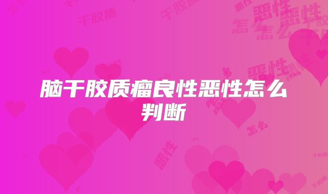 脑干胶质瘤良性恶性怎么判断