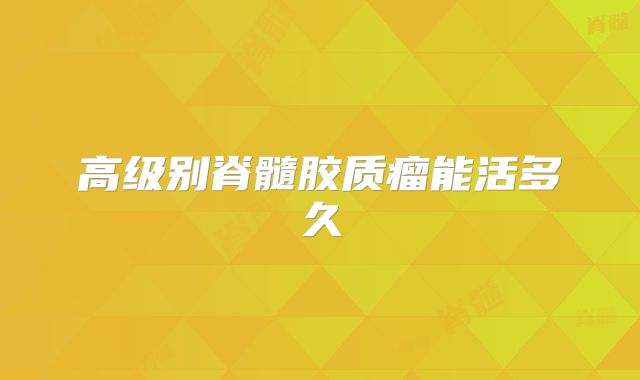 高级别脊髓胶质瘤能活多久