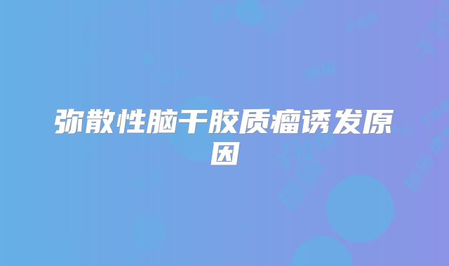 弥散性脑干胶质瘤诱发原因