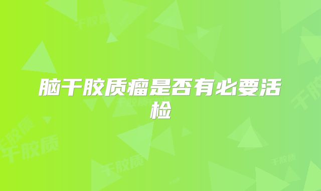 脑干胶质瘤是否有必要活检