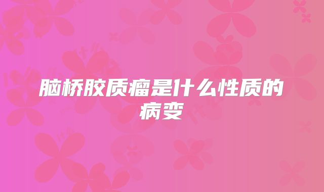 脑桥胶质瘤是什么性质的病变