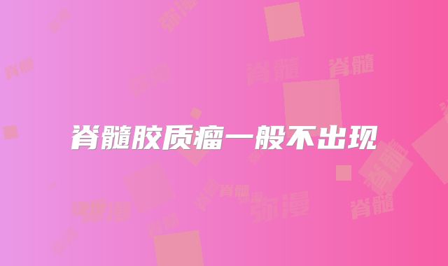 脊髓胶质瘤一般不出现