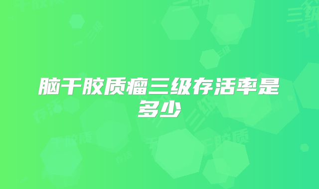 脑干胶质瘤三级存活率是多少