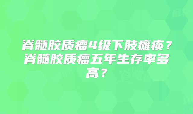 脊髓胶质瘤4级下肢瘫痪？脊髓胶质瘤五年生存率多高？